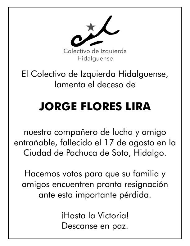 cihmx's tweet photo. El @cihmx, lamenta el deceso de

JORGE FLORES LIRA

compañero de lucha y amigo entrañable, fallecido el 17 de agosto en #Pachuca #Hidalgo.

Hacemos votos para que su familia y amigos encuentren pronta resignación ante esta importante pérdida.

¡Hasta la Victoria!
Descanse en paz https://t.co/oS7xZZi0Ws