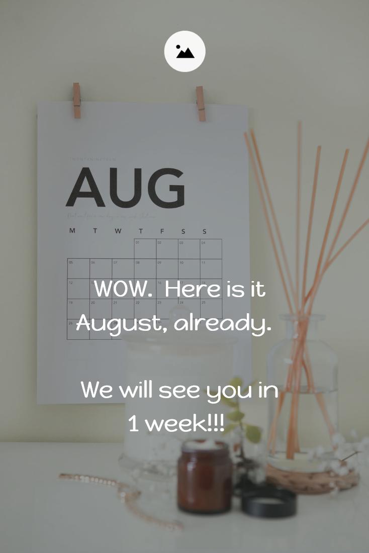 WOW.  Here is it August, already.  

We will see you in 1 week!!!