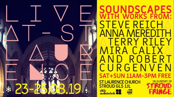 LIVE @ ST LAURENCE
Sat/Sun 11am-3pm - FREE 
Surround-sound installations using Soundscape, a unique soundsystem designed by cutting-edge d&amp;b audiotechnik. Including works from Steve Reich, Terry Riley, Anna Meredith and Mira Calix. More details: stroudfringe.co.uk