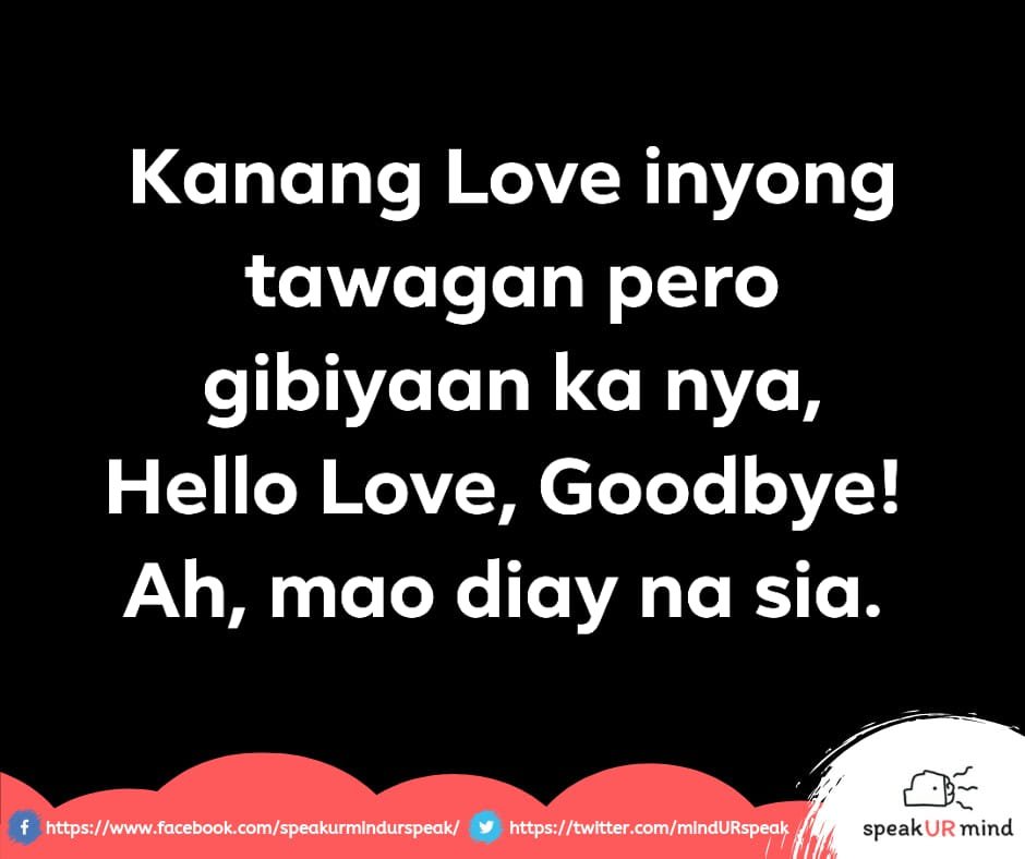Kanang Love inyong tawagan pero gibiyaan ka nya,
Hello Love, Goodbye! 
Ah, mao diay na sia. Hahaha! #HelloLoveGoodbye