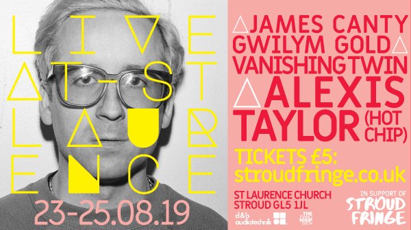 LIVE @ ST LAURENCE
Saturday 24th August
Headlined by Hot Chip’s Alexis Taylor, this evening also sees high-calibre support from “experimental pop ensemble” Vanishing Twin, producer/pianist Gwilym Gold, and charismatic songwriter James Canty. Tickets: stroudfringe.co.uk
