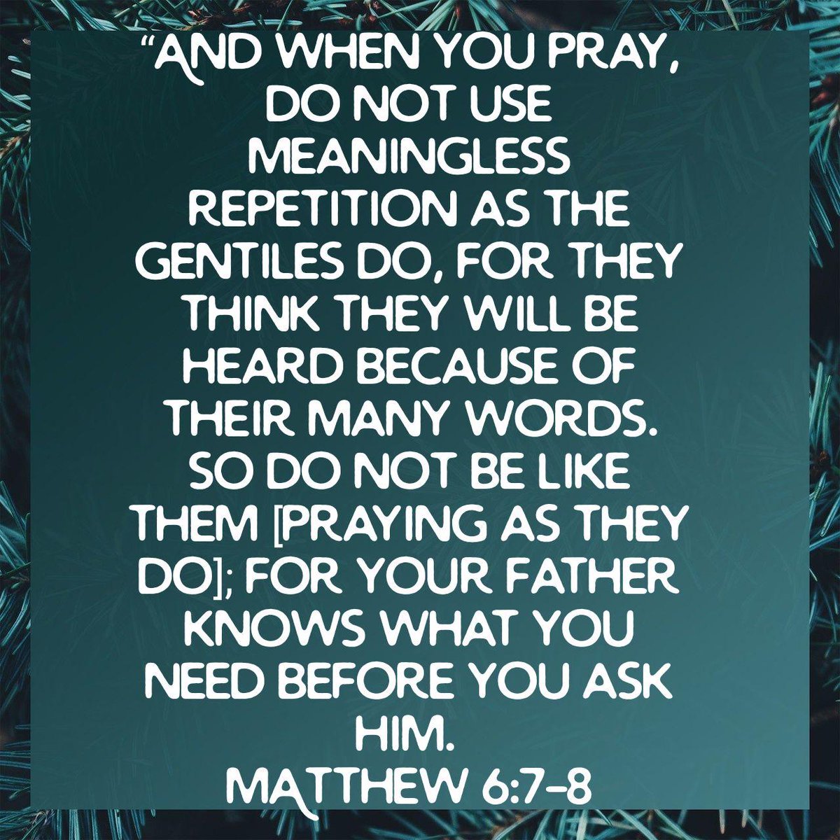 “And when you pray, do not use meaningless repetition as the Gentiles do, for they think they will be heard because of their many words.   So do not be like them [praying as they do]; for your Father knows what you need before you ask Him.
MATTHEW 6:7-8
pos.li/2d2qib