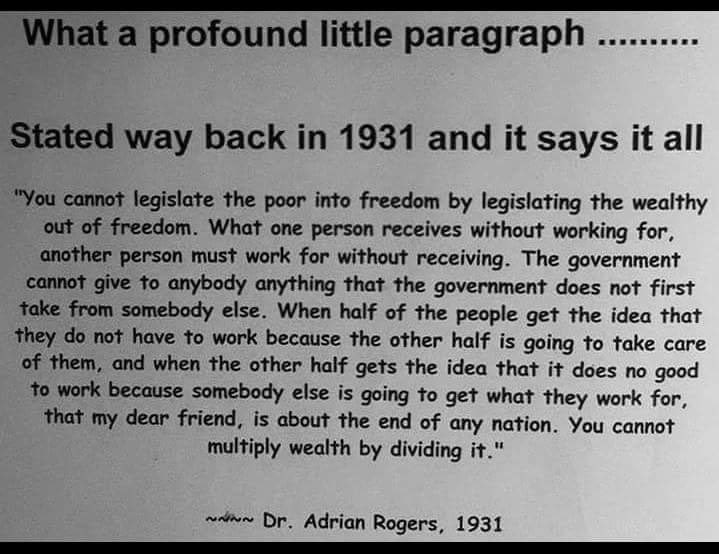 Something to ponder as the election promise season continues to roll on. Government does not have its own money to spend, it uses the tax payers money. If the government is handing out the money, some one is paying taxes to make it happen. Statement is 88 years old and still true