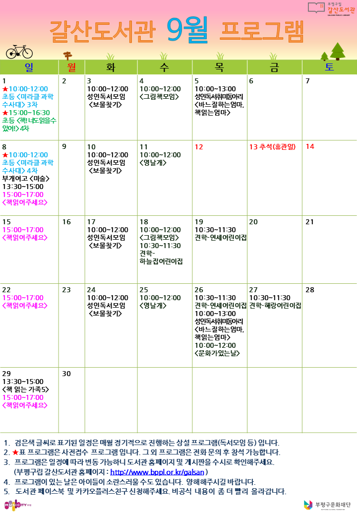 [공지]갈산도서관 9월 프로그램 일정 안내

제법 선선해진 바람이 가을이 다가오고 있음을 말해주고 있습니다. 
책 읽는 계절, 진부하지만 가을이 돌아올때마다 독서_책이 떠오릅니다.
가을이란 계절 속에서 책과 함께 보내보시는건 어떨까요?📚