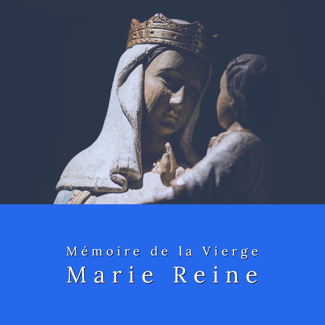 Mémoire de la Vierge Marie Reine, qui mit au monde le Fils de Dieu, prince de la paix, dont le règne n'aura pas de fin. Le peuple chrétien, aime la saluer Reine du ciel et Mère de miséricorde.