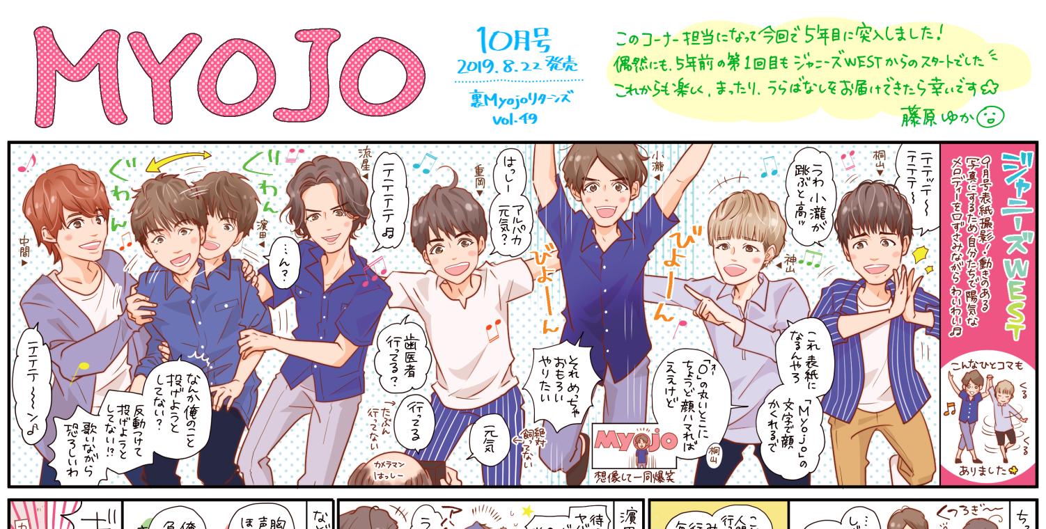 藤原ゆか 7月15日新刊発売 En Twitter Myojo発売 今月はジャニーズwest メンバーの皆さんにとにかく感謝です 諸事情で取材時間がとても短く なんとか漫画構成しなきゃ と緊張していたところ 大丈夫 皆オモロイことバンバン起こすで と その明るさと