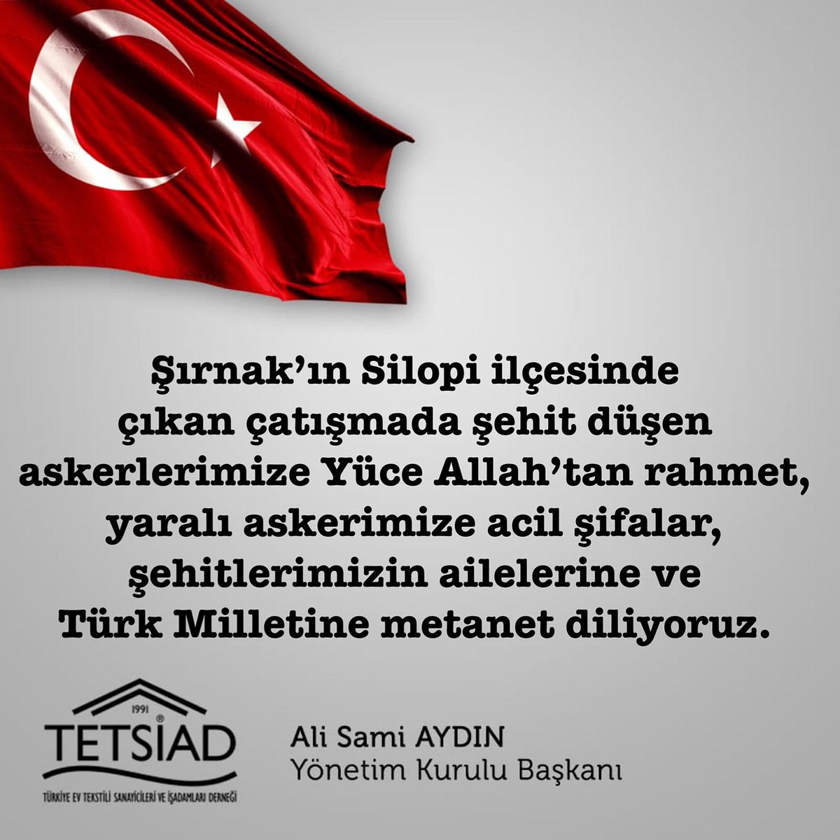 Şırnak’ın Silopi ilçesinde çıkan çatışmada şehit düşen askerlerimize Yüce Allah’tan rahmet, yaralı askerimize acil şifalar, şehitlerimizin ailelerine ve Türk Milletine metanet diliyoruz. 
Ali Sami Aydın/TETSİAD Başkanı