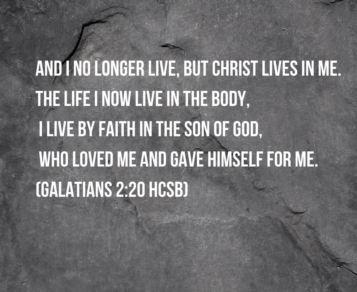 “and I no longer live, but Christ lives in me. The life I now live in the body, I live by faith in the Son of God, who loved me and gave Himself for me.”
 (Galatians 2:20 HCSB)