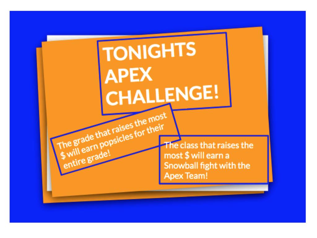 Teacher who raises the most $$$ will get lunch provided by the Apex Team.
Grade who raises the most $$$ will get a popsicle party.
Class who raises the most $$$ will get to have a snowball fight with the Apex Team.