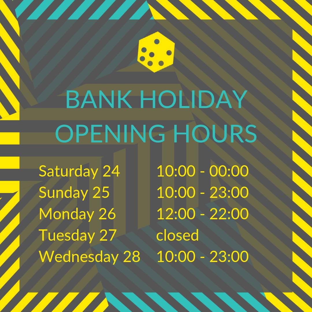 Bank Holiday opening hours
By popular demand we will be open this Monday for bank holiday board game action. 
Saturday &amp; Sunday opening hours as usual, then 12:00 - 22:00 on BH Monday, then closed Tuesday (we need a day off!)
Business as usual from Wednesday :-)