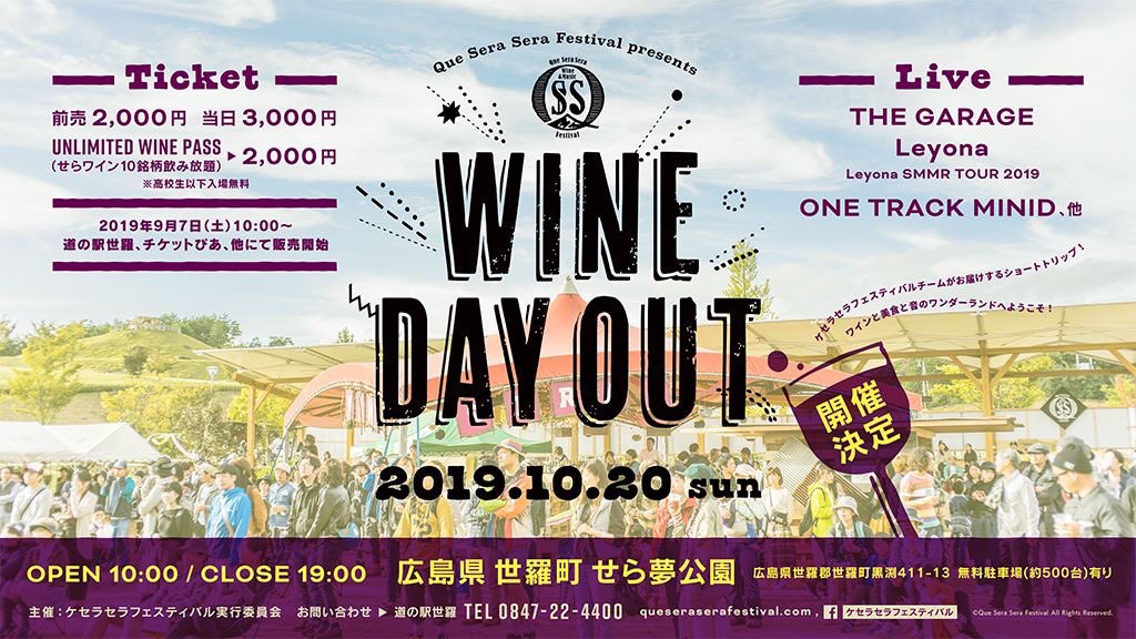 Que Sera Sera Festival presents  
WINE DAY OUT 
開催します！

2019年10月20日(日)
OPEN 10:00 / CLOSE 19:00
場所 せら夢公園

ライブ：
Leyona -Leyona SMMR TOUR 2019
ONE TRACK MIND
THE GARAGE、他

チケット販売は9月7日〜
