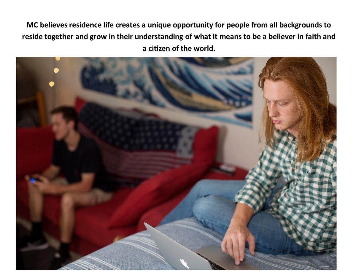 MC believes residence life creates a unique opportunity for people from all backgrounds to reside together and grow in their understanding of what it means to be a believer in faith and a citizen of the world.