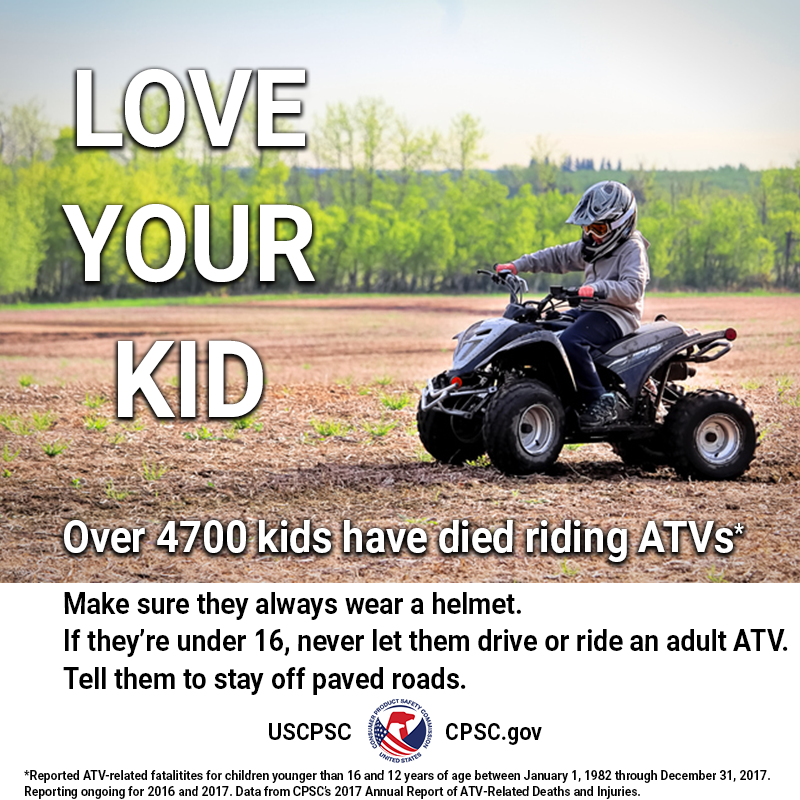 A kid under 16 on a child-sized ATV. The text reads: Love your kid. Over 4700 kids have died riding ATVs. Make sure they always wear a helmet. If they're under 16, never let them drive or ride an adult ATV. Tell them to stay off paved roads.