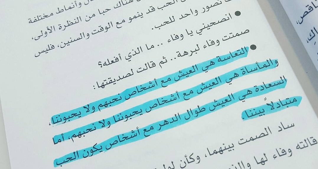 التعاسة هي العيش مع أشخاص نحبهم ولا يحبوننا، والمأساة هي العيش مع أشخاص يحبوننا ولا نحبهم، أما السعادة هي العيش طوال الدهر مع أشخاص يكون الحب متبادلاً بيننا.

-من روايتي "وفاء"