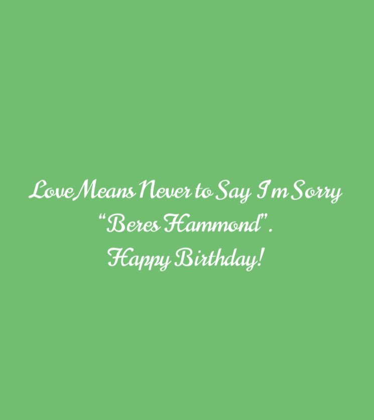  Love Mean Never to Say I m Sorry . Happy Birthday to my favorite reggae artist Beres Hammond.            