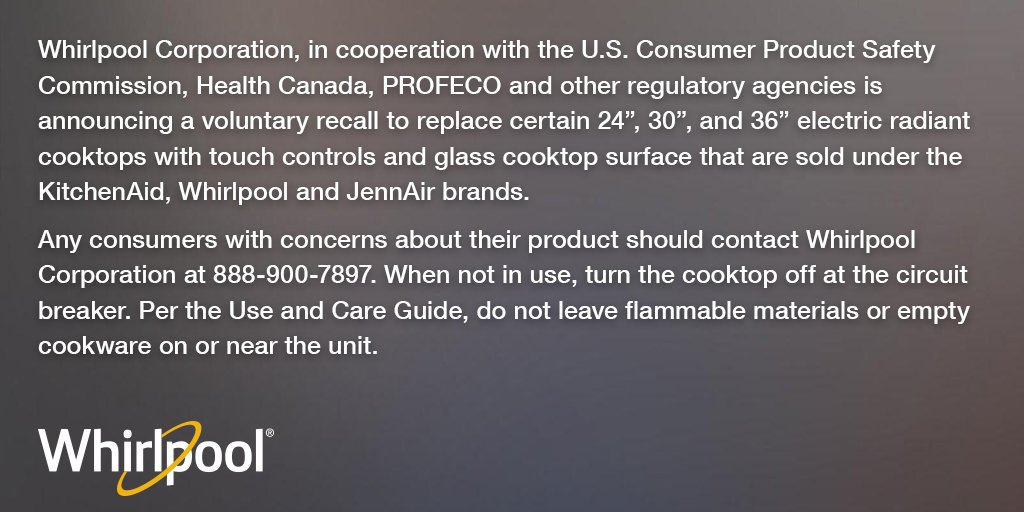 To learn more about the recent voluntary recall of certain electric radiant cooktops with touch controls and a glass cooking surface sold under the Whirlpool, KitchenAid and JennAir brands, visit repair.whirlpoolcorp.com or call 888-900-7897.