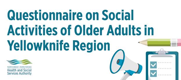 If you are aged 55+ living in Yellowknife, Dettah or N’Dilo, please consider filling out the NTHSSA’s questionnaire on social activities of older adults. Responses will be accepted until August 31, 2019.