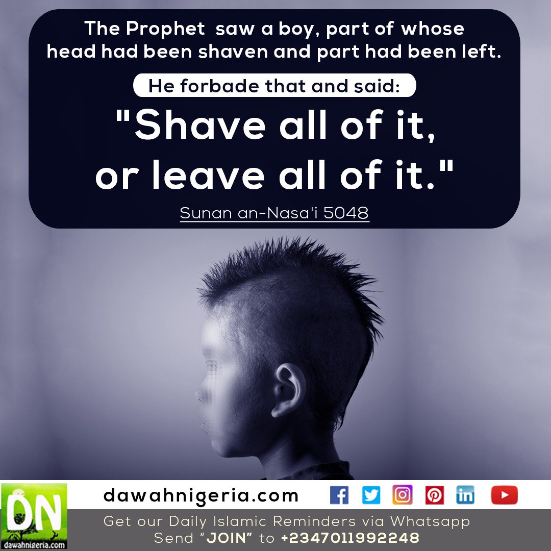 #dawahnigeria #QOTD 
The Prophet (ﷺ) saw a boy, part of whose head had been shaven and part had been left, He forbade that and said: "Shave all of it or leave all of it"
Sunan an-Nasai 5048.