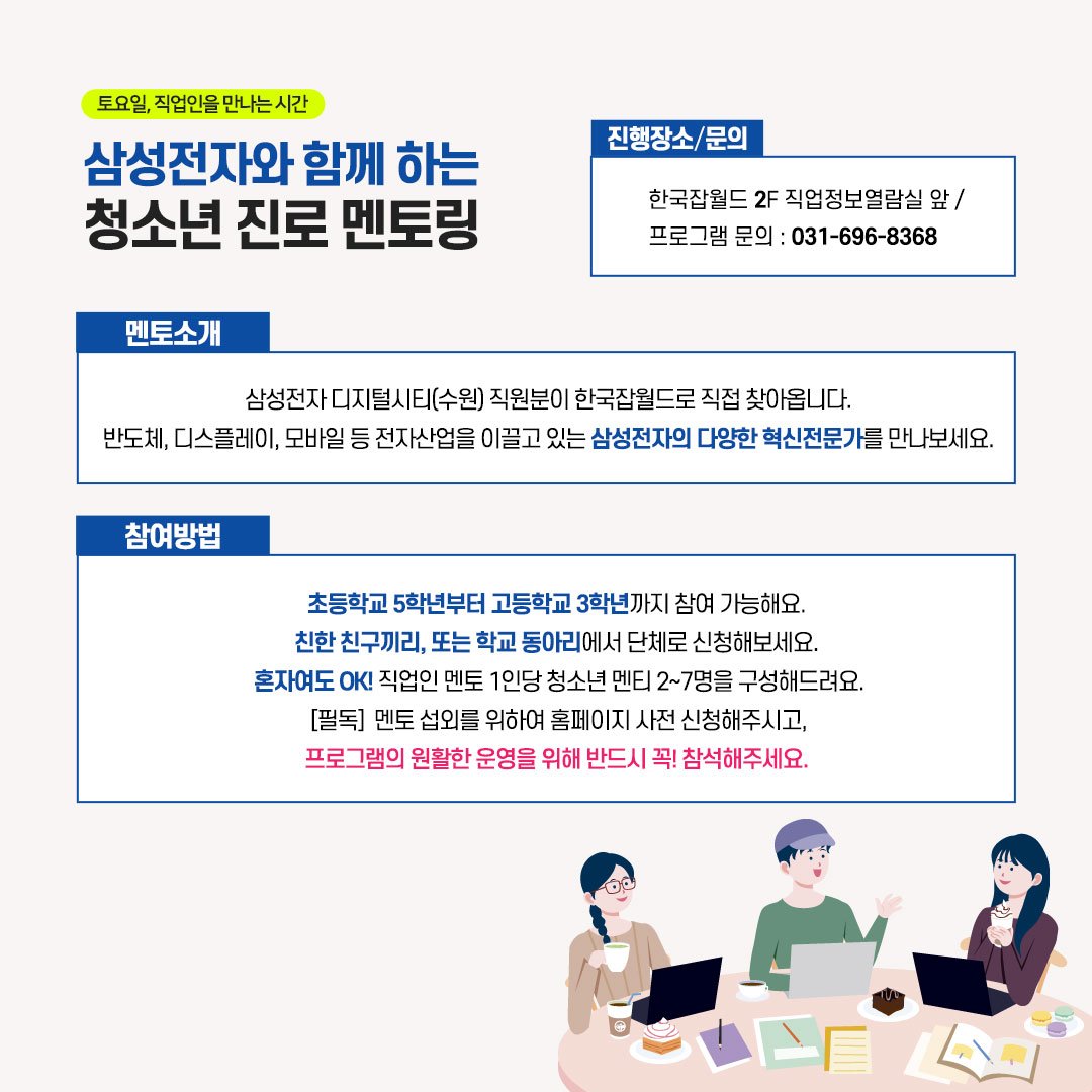 [청소년프로그램] 삼성전자와 함께하는 청소년 진로 멘토링

하반기 삼성전자와 함께하는 청소년 진로 멘토링이 시작됩니다.
현직자에게 직접 질문도 하고 경험담을 통해 궁금증을 해소할 수 있는 시간.
한국잡월드 홈페이지에서 신청가능합니다.
자세한 내용은 >> naver.me/xY6U1MMv