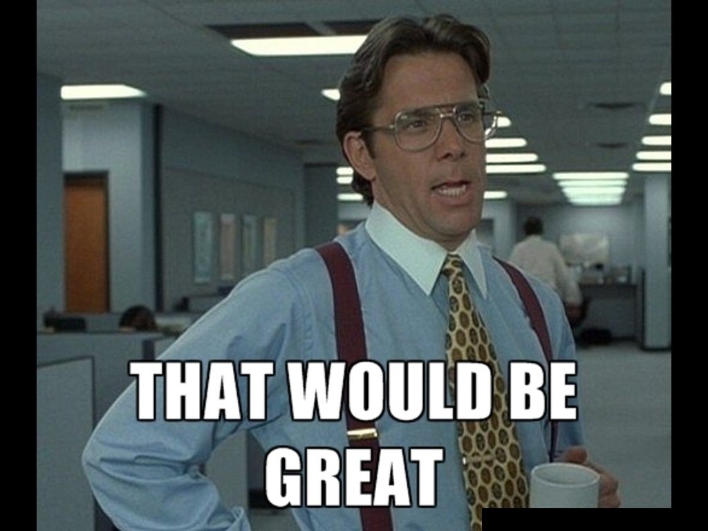 Achievement Unlocked: Used an Office Space meme in a corporate email.  #thatwouldbegreat, image size:1024x768