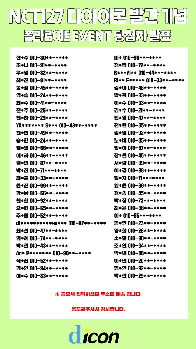 ★NCT 127 디아이콘 발간 기념★
폴라로이드 이벤트 당첨자 발표
(응모시 입력하셨던 주소로 배송 됩니다.)
응모해주셔서 감사합니다.