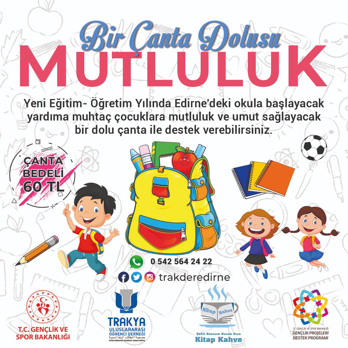 "Bir Çanta Dolusu Mutluluk"
Yeni Eğitim- Öğretim Yılında Edirne'de ki okula başlayacak yardıma muhtaç çocuklara mutluluk ve umut sağlayacak bir dolu çanta ile destek verebilirsiniz.
Kırtasiye Malzemeleri ile Dolu Bir Çanta Bedeli : 60.00 TL
Not: WhatsApp'tan bize ulaşabilirsiniz.