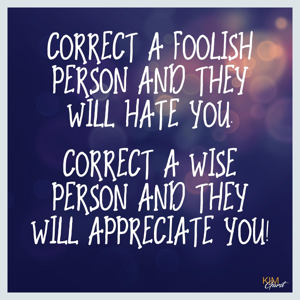 Correct a foolish person and they will hate you. Correct a wise person and  they will appreciate you! Need I say more?!, image size:1200x1200