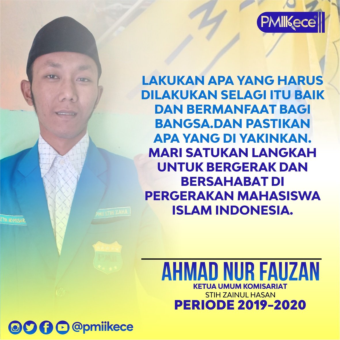 Lakukan apa yang harus dilakukan selagi itu baik dan bermanfaat bagi bangsa.dan pastikan apa yang di yakinkan.mari satukan langkah untuk bergerak dan bersahabat di Pergerakan Mahasiswa Islam Indonesia.

Ahmad Nur Fauzan Ketua Umum Komisariat STIH Zainul Hasan Periode 2019-2020