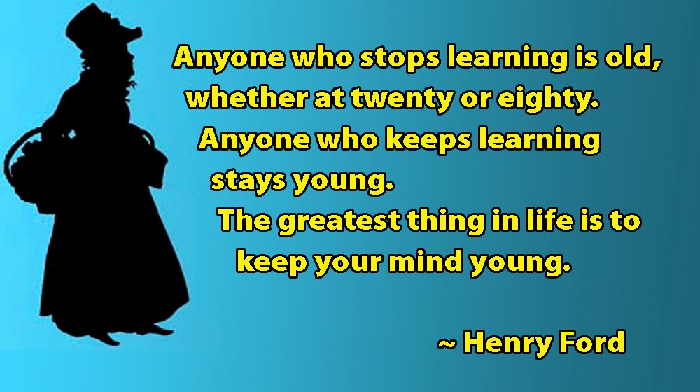 Anyone who stops learning is old, whether at twenty or eighty.
Anyone who keeps learning stays young.
The greatest thing in life is to keep your mind young.
~ Henry Ford
