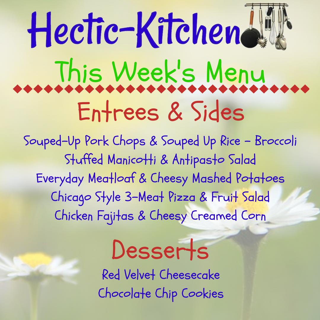 This week at Hectic-Kitchen
⏱Souped-Up Pork Chops &amp; Rice
⏱Stuffed Manicotti &amp; Antipasto Salad
⏱Everyday Meatloaf &amp; Cheesy Mashed Potatoes
⏱Chicago Style 3-Meat Pizza &amp; Fruit Salad
⏱Chicken Fajitas &amp; Cheesy Creamed Corn
⏱Red Velvet Cheesecake
⏱Chocolate Chip Cookies