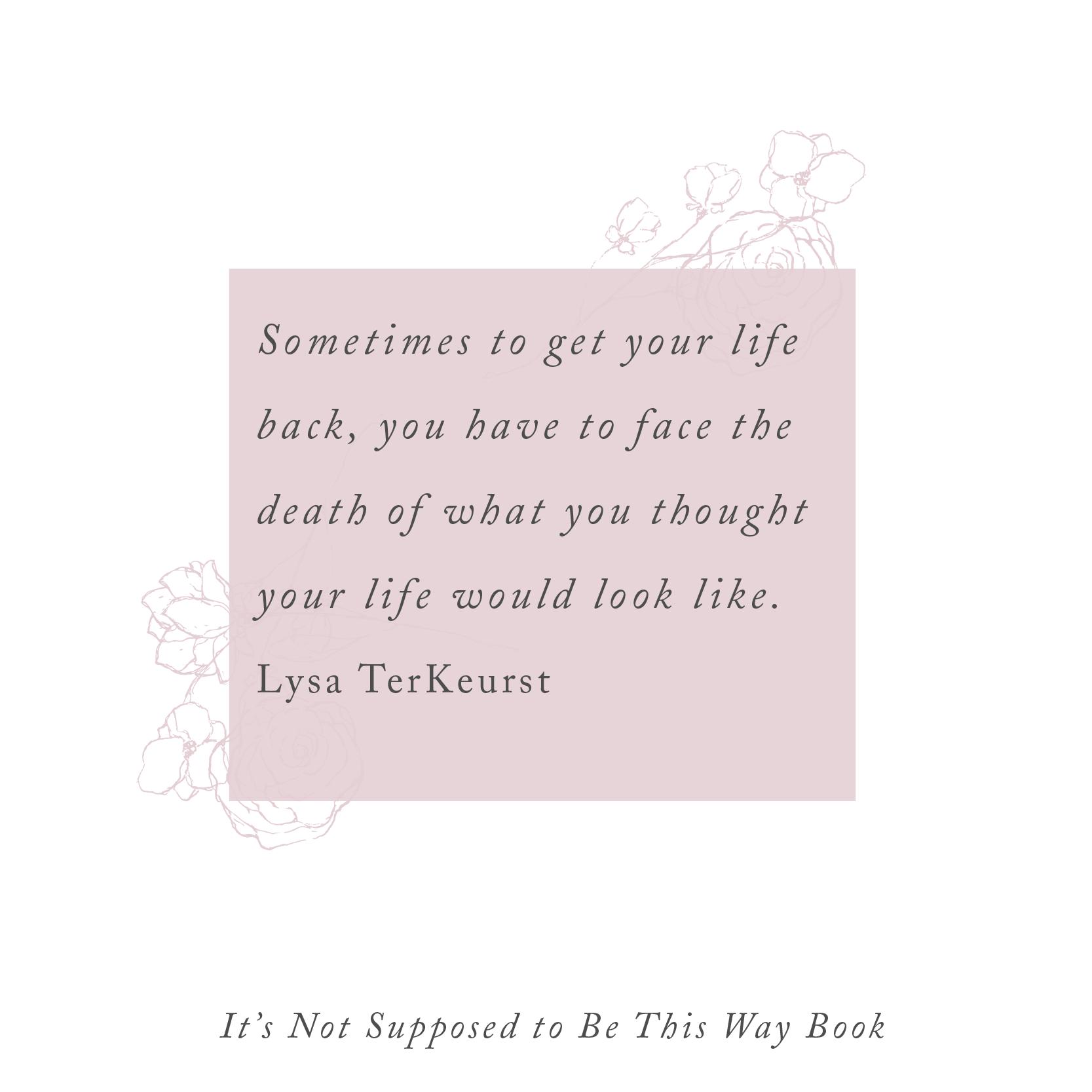 Lysa Terkeurst Sometimes To Get Your Life Back You Have To Face The Death Of What You Thought Your Life Would Look Like God Has A Good Plan In Mind