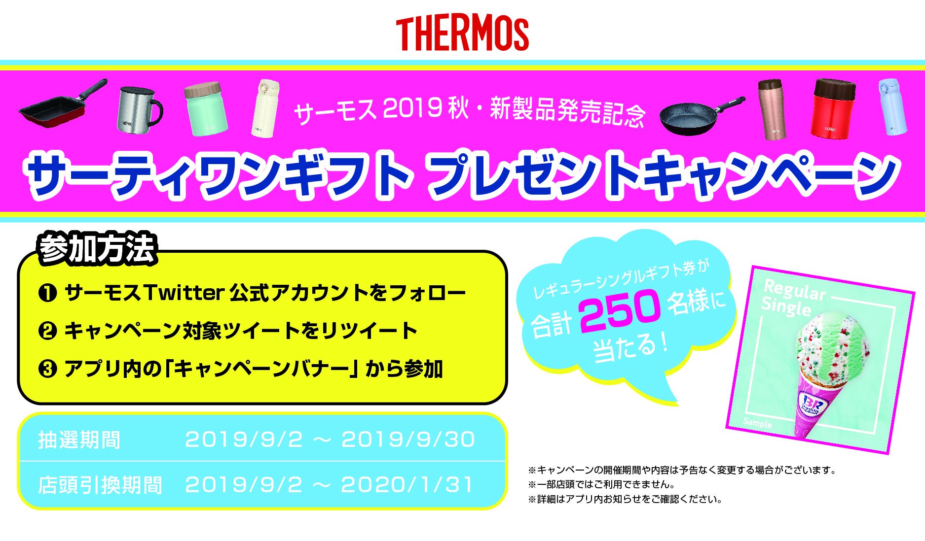 サーモス 公式 サーモス 19秋 新製品発売記念 抽選で合計250名様に サーティワンアイスクリーム レギュラーシングルギフト券 をプレゼント 参加方法 Thermos Promoをフォロー この投稿をrt 下記画面から抽選 T Co