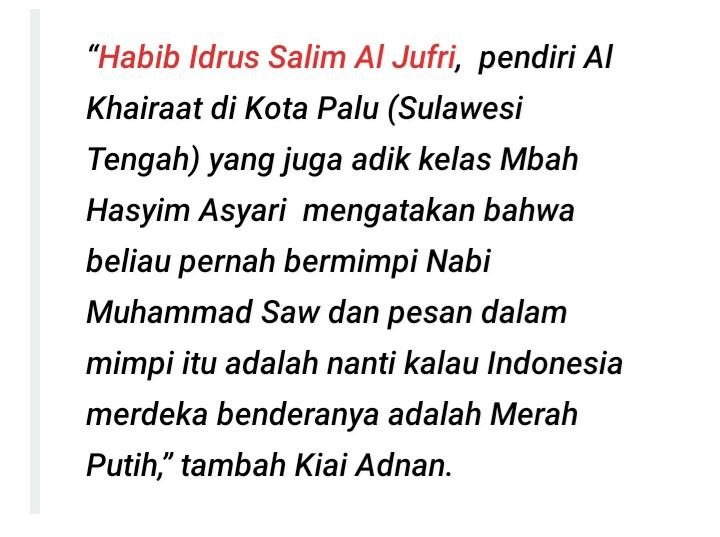 Merah putih sudah islami.
Merah putih adalah perjuangan para Ulama' dan Auliya'.
Merah putih Isyarat dari Baginda Nabi.
Karena itu wajib kita pertahankan sebagai simbol negara yang memiliki makna dan Marwah yang luhur...