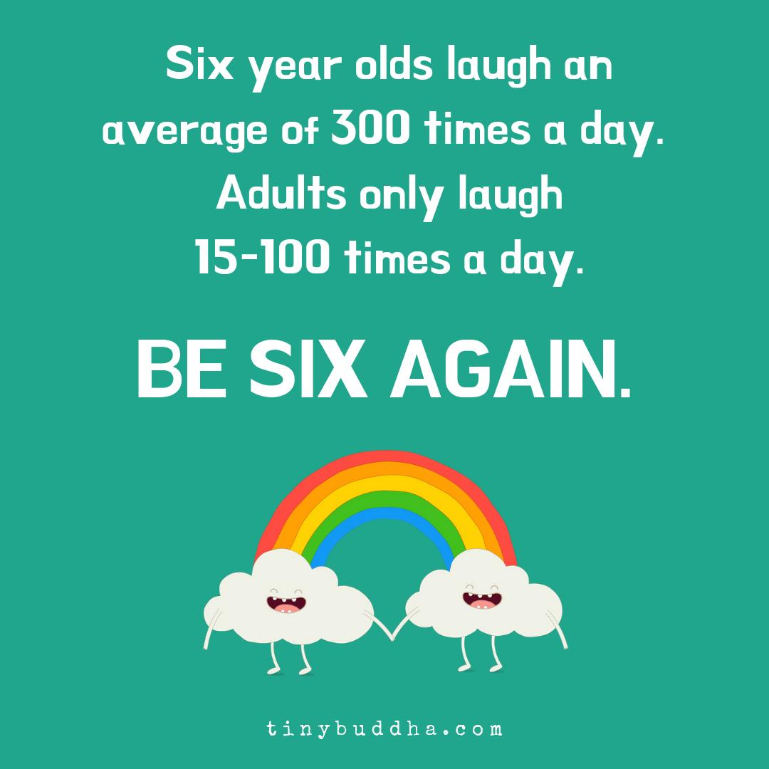 tinybuddha's tweet photo. Six year olds laugh an average of 300 times a day. Adults only laugh 15-100 times a day. Be six again. https://t.co/UAXjlicTbe