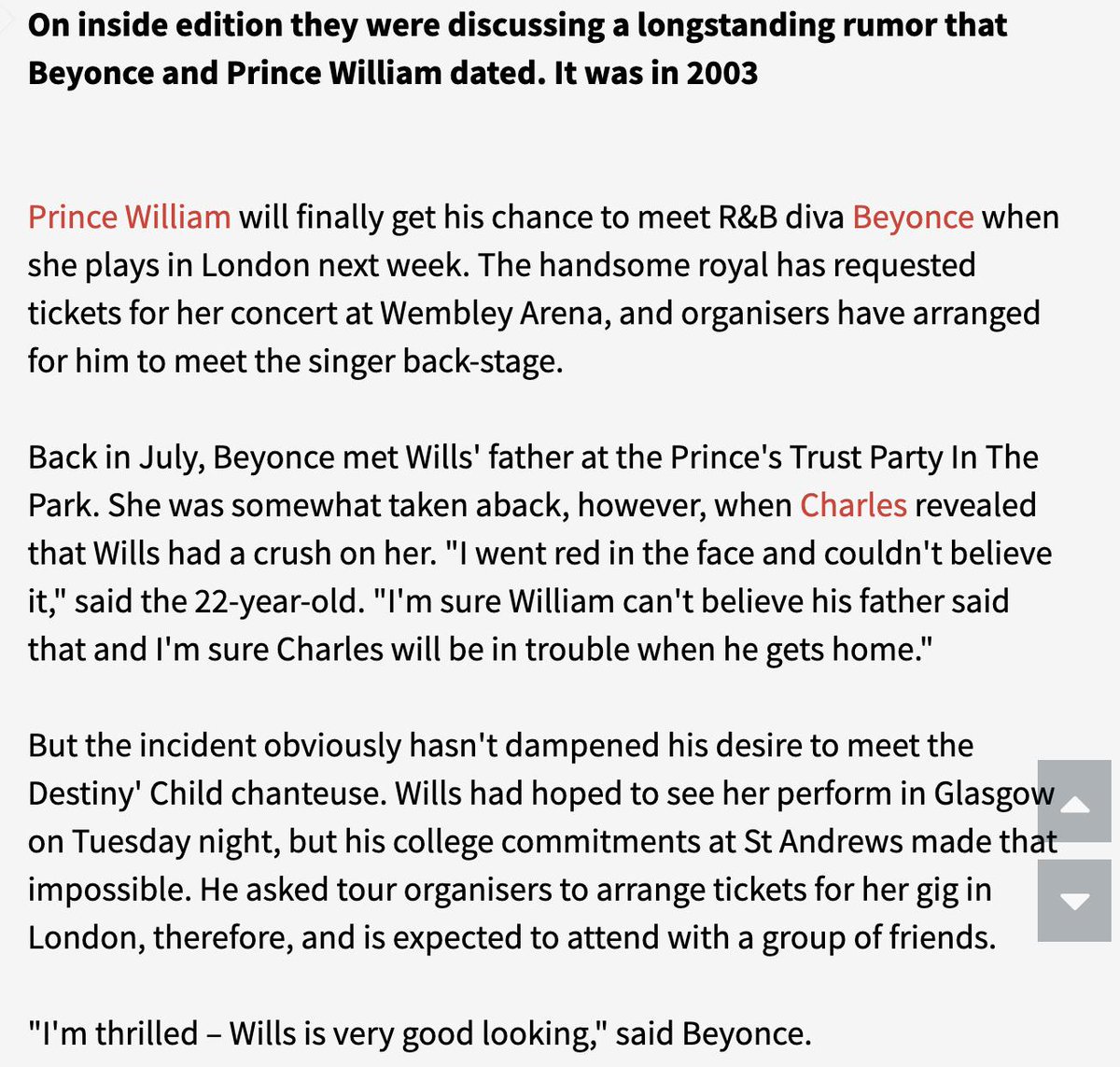 20. In 2003, the first year Beyoncé went solo, she was invited by Prince Charles to perform to raise money for The Princes Trust in Hyde Park.Per  @InsideEdition, Charles told Beyoncé both of his sons own her albums & William "quite fancies" her. And Beyoncé promptly blushed.