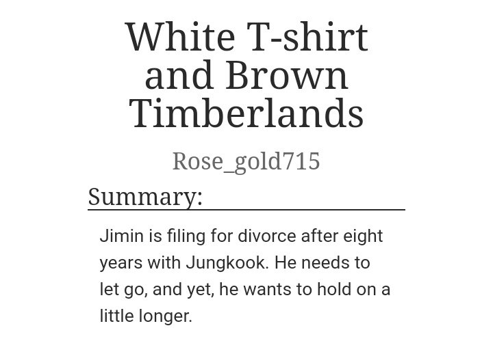 White T-shirt and Brown Timberlands by Rose_gold715Word Count: 11KReview: Who says short fics can't grab you by your heart? Man, this one was SO SWEET and I loved the angst. I almost got emo at the end! I lovedddd this fic so much!  https://archiveofourown.org/works/9164191 