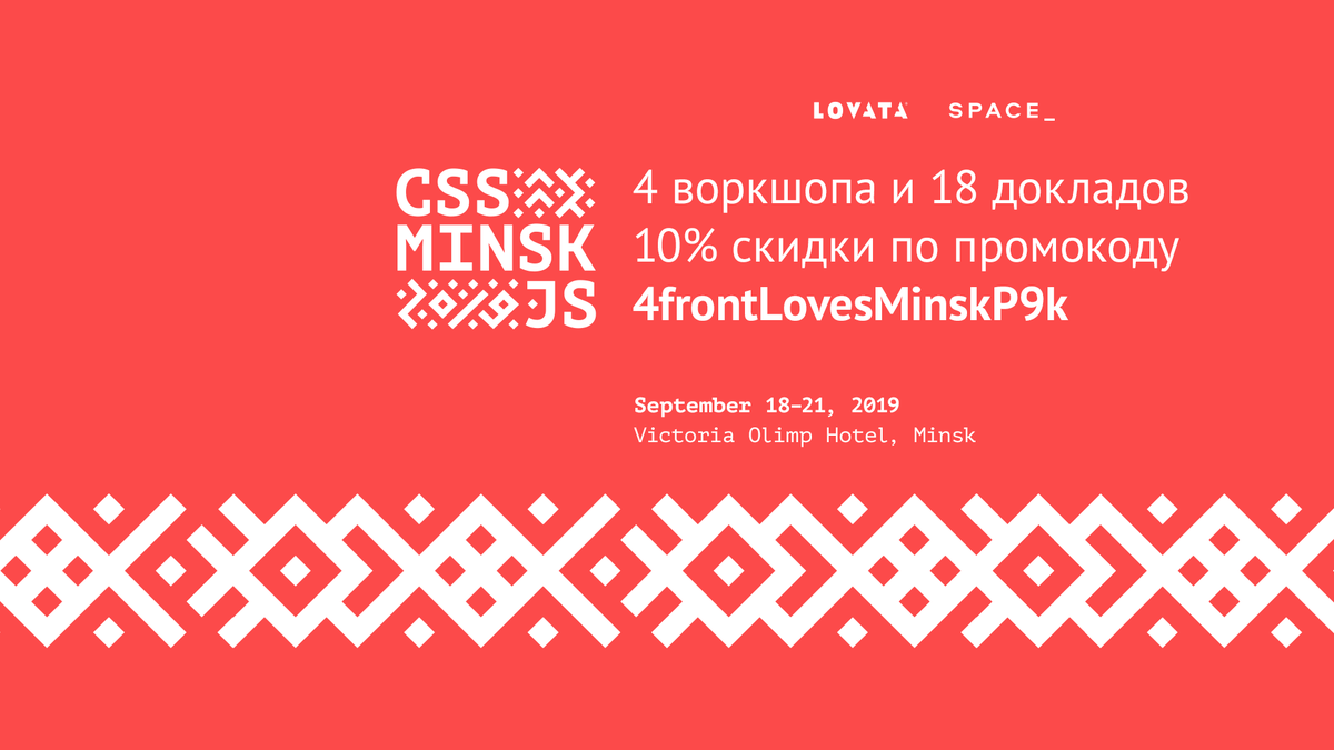 18-21 сентября в Минске пройдет CSS-Minsk-JS 2019 международная конференция для фронтедеров и UI-специалистов.

Смотрите полный лайн-ап на сайте конференции css-minsk-js.by!
Билеты Regular в продаже до 9 сентября!

Используйте промокод 4frontLovesMinskP9k 10 %