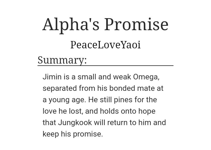 Alpha’s Promise by PeaceLoveYaoiAlpha JKOmega JMWC: 55KReview: NO SPOILERS for this one just go dive right in and I promise you'll love this fic! I LOVED THIS FIC! Side Taegi was so cute too! This is hands down, one of the best fics ever!!! https://archiveofourown.org/works/14929961/chapters/34587716