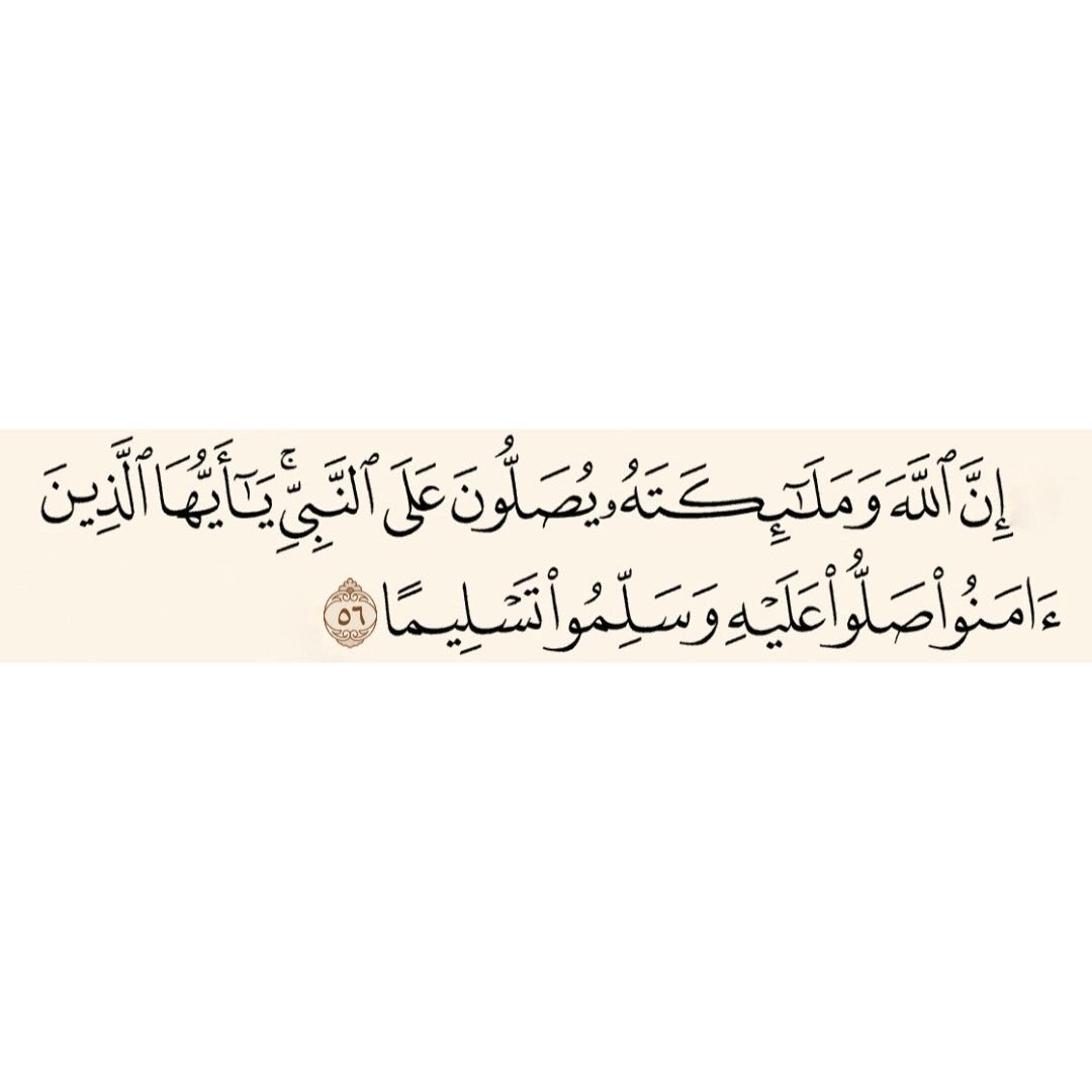 {إِنَّ اللَّهَ وَمَلائِكَتَهُ يُصَلُّونَ عَلَى النَّبِيِّ يَا أَيُّهَا الَّذِينَ آمَنُوا صَلُّوا عَلَيْهِ وَسَلِّمُوا تَسْلِيمًا}