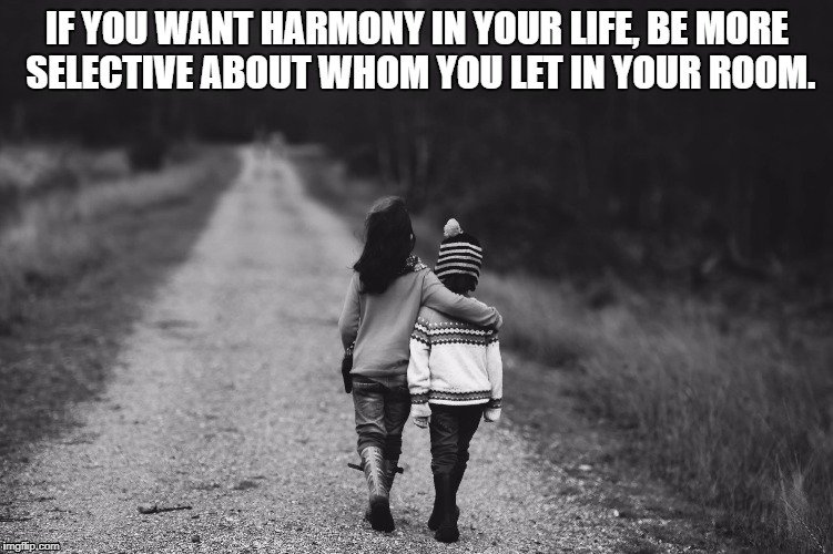 Quote of the week

If you want harmony in your life, be more selective about whom you let in your room.