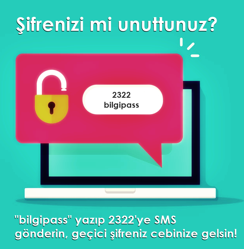 Şifrenizi mi unuttunuz?
Geçici şifrenizi oluşturmak için sisteme kayıtlı cep numaranız üzerinden “bilgipass” yazıp 2322’ye SMS atmanız yeterlidir.