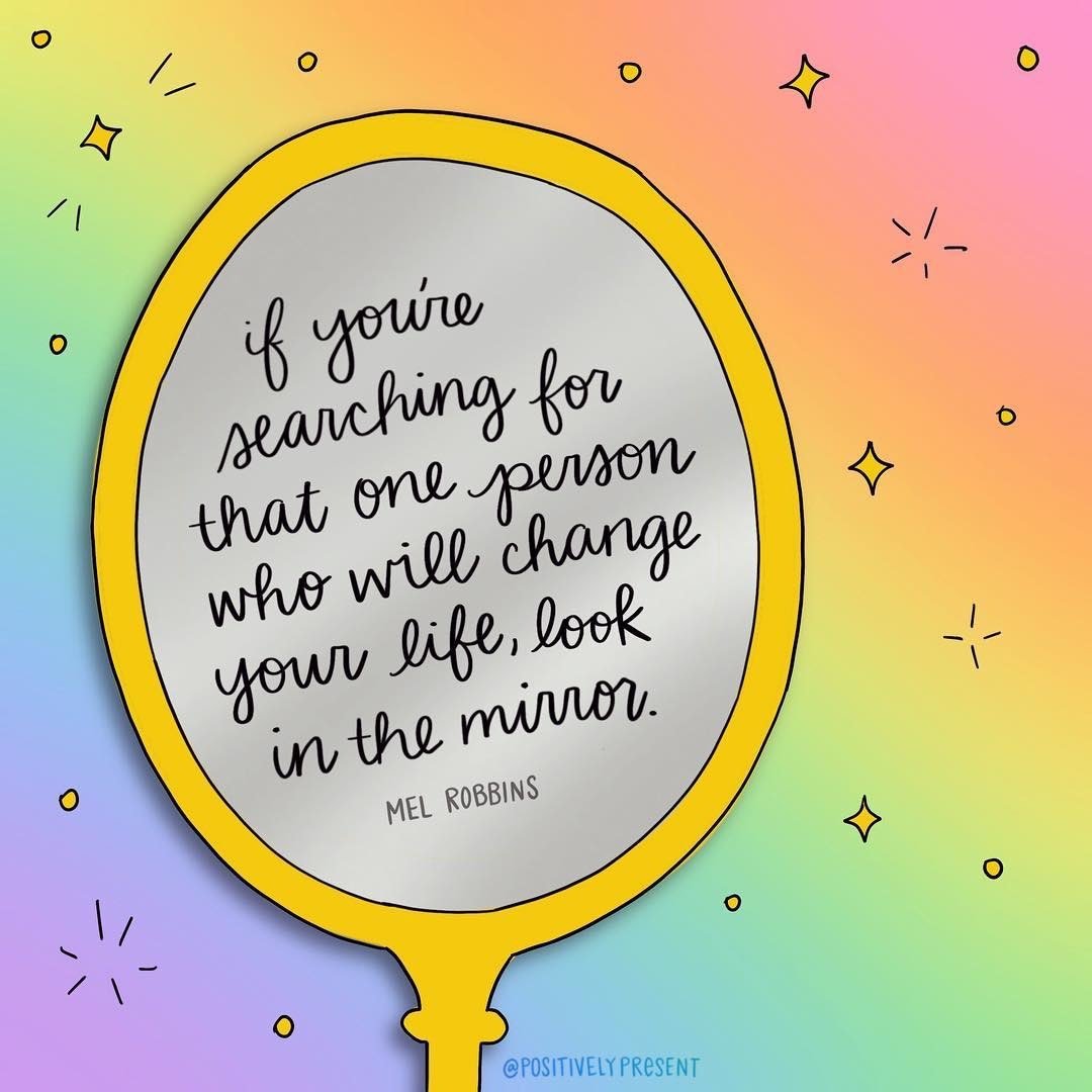 If you’re searching that one person who will change your life, look in the mirror

Image: <a href="/positivepresent/">Positively Present</a>