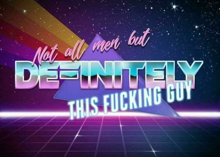 Synthwave-style graphic with text saying, “Not all men but DEFINITELY THIS FUCKING GUY”