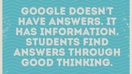 If students are able to rely on the Internet to get answers, are we asking the right questions? 

Google doesn't have answers. It has information. Students find answers through good thinking.