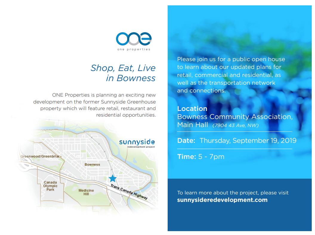 Hello Bowness, save the date for the first public open house for ONE Properties’ Sunnyside Redevelopment Project. 

Thursday, September 19, 2019 at the Bowness Community Association, Main Hall (7904 43 Ave NW) 5:00 – 7:00pm

Learn more at: sunnysideredevelopment.com.