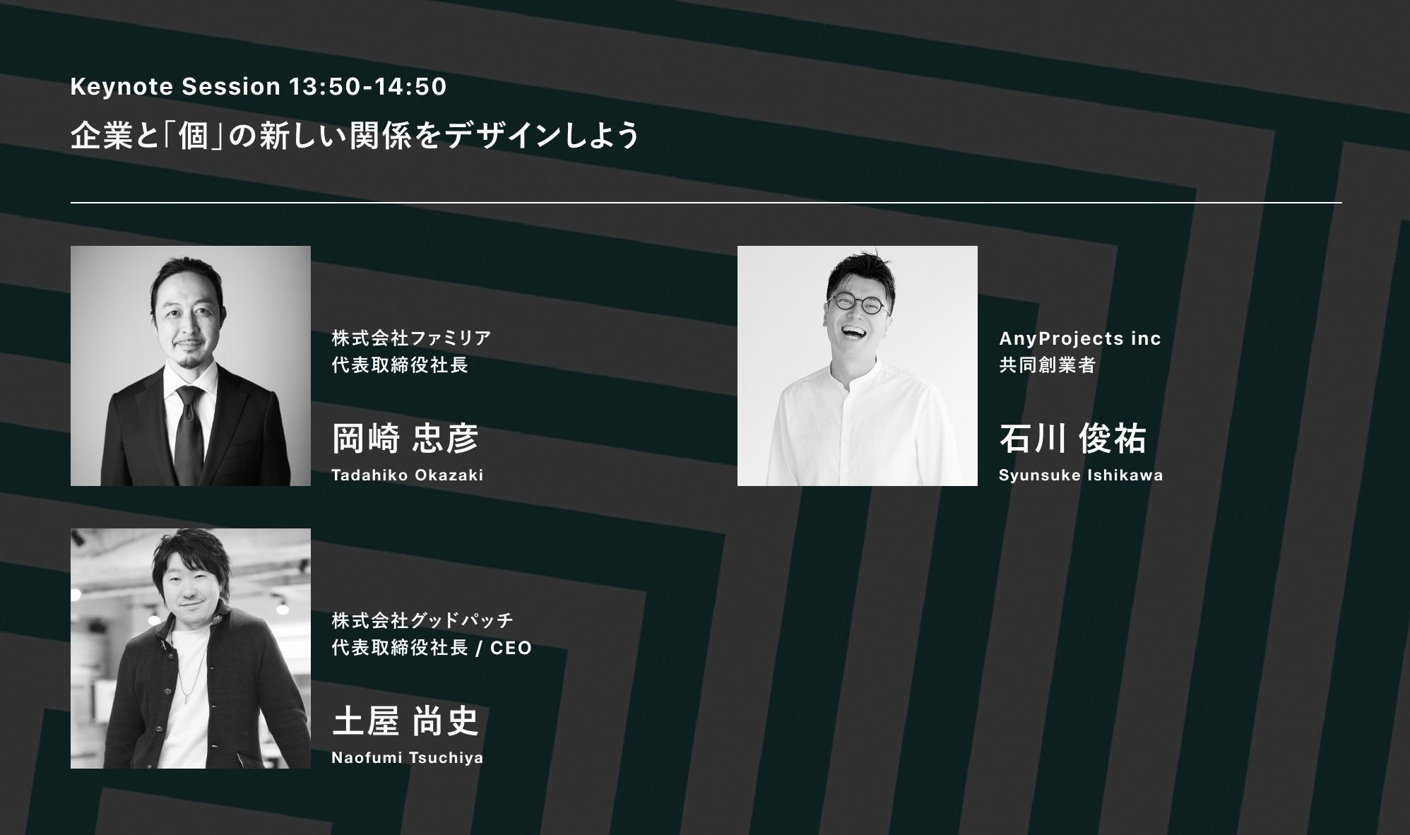 菅原弘暁 Keynote Session 13 50 14 50 企業と 個 の新しい関係をデザインしよう 岡崎 忠彦 さん 株式会社ファミリア 石川 俊祐さん Anyprojects Inc 土屋 尚史さん 株式会社グッドパッチ T Co 0ynqpbf7ub