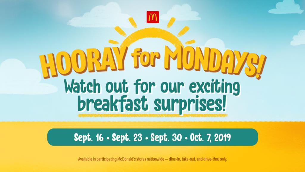 Say #HoorayforMondays! Celebrate your week with breakfast surprises every Monday from 6-8am for a limited time, starting Sept. 16. Only at participating McDonald’s stores serving breakfast! Watch out for more announcements!