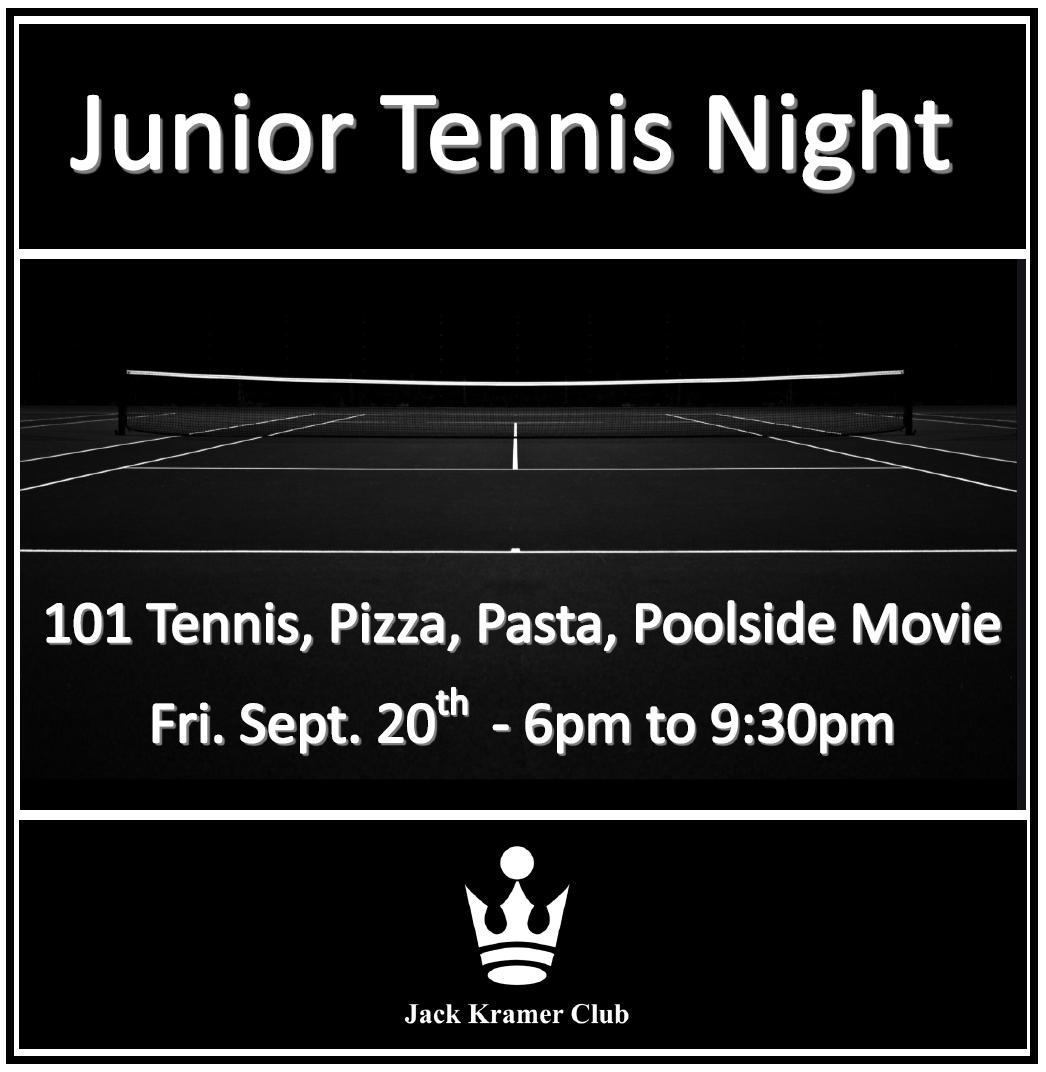 Jack Kramer Club Advanced Group / Academy / Tournament Group Players Unite!

Friday, September 20th - 6pm to 9:30pm
All Level of Players Welcome (Ages 8 - 18)
Lifeguards On Duty

6pm 101 Tennis Games / Prizes 
7:45pm - Poolside Pizza, Pasta, Desserts
8pm - Poolside Movie, Popcorn