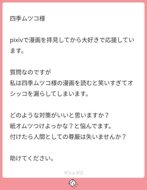 思わぬマシュマロに脱糞するかと思いました。オムツはアリだと思います。尊厳は失われません。私の友人の老犬がオムツデビューしましたが、いつでも排尿できるスタイルになって大変元気になりました。オススメです。
#マシュマロを投げ合おう… 