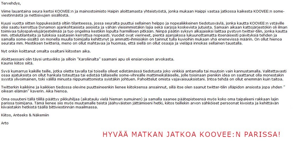 Mainostoimisto <a href="/HaippiOfficial/">Haippi Official</a> vastaa jatkossa kaikesta KOOVEE:n some-viestinnästä ja nettisivujen sisällöstä.
Oma osuuteni on päättymässä ja siksi Suuri Kiitos &amp; toivotan hymyntäyteisiä hetkiä KOOVEE:n parissa!
Kaikesta huolimatta tai ehkäpä juuri sen takia,
#kiitos 
Arto